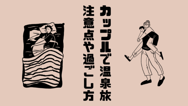 カップルで温泉旅行!宿についてからの流れと注意点は?
