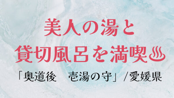 【愛媛県】美人の湯「奥道後 壱湯の守」で、貸切風呂を満喫!