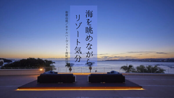 【和歌山県】大人のリゾートをコスパ良く楽しむ◎「ホテルハーヴェスト南紀田辺」