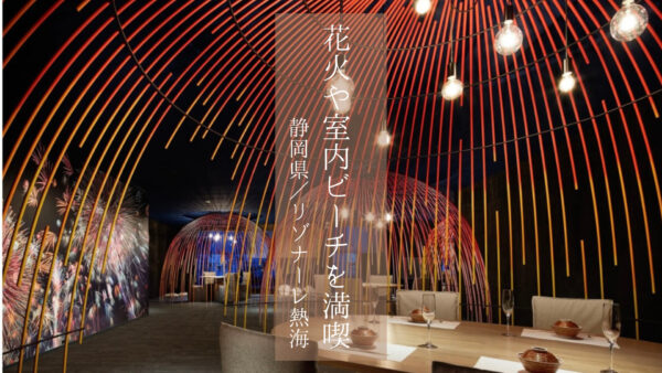 【熱海】「リゾナーレ熱海」で花火大会&室内ビーチを満喫♩